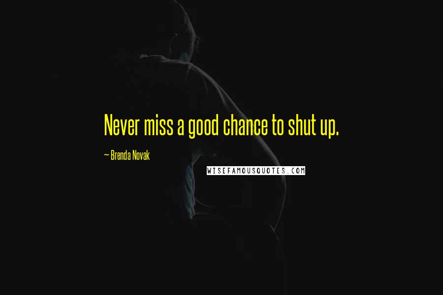 Brenda Novak Quotes: Never miss a good chance to shut up.