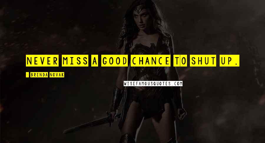 Brenda Novak Quotes: Never miss a good chance to shut up.