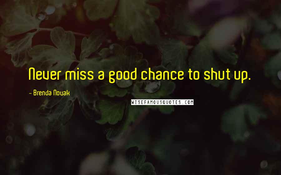 Brenda Novak Quotes: Never miss a good chance to shut up.