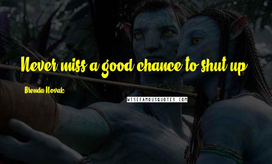 Brenda Novak Quotes: Never miss a good chance to shut up.