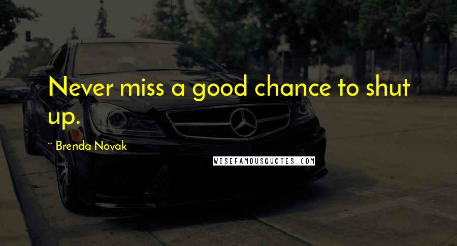 Brenda Novak Quotes: Never miss a good chance to shut up.