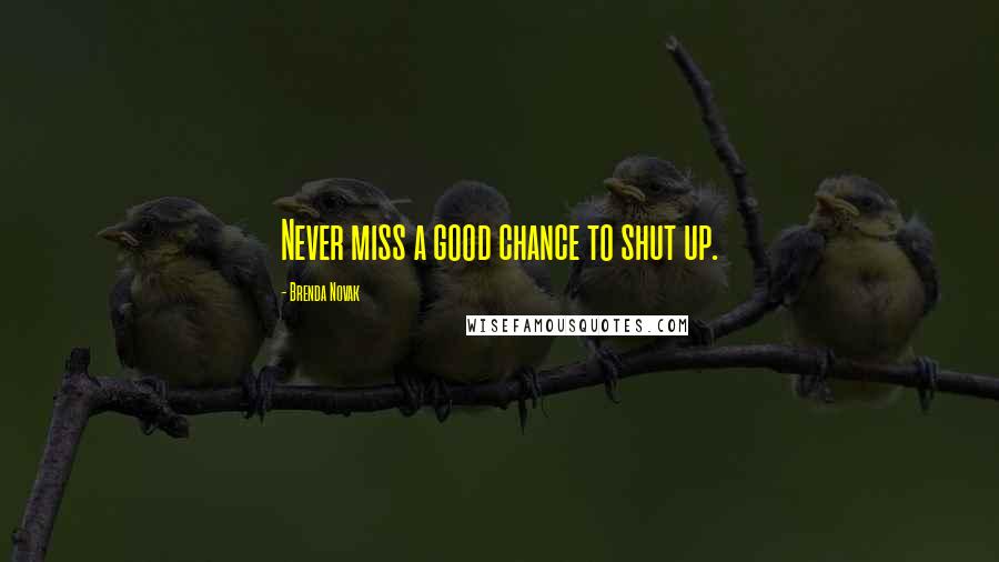 Brenda Novak Quotes: Never miss a good chance to shut up.