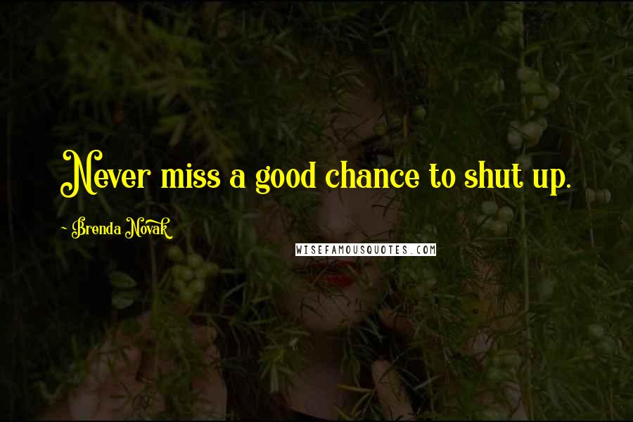 Brenda Novak Quotes: Never miss a good chance to shut up.