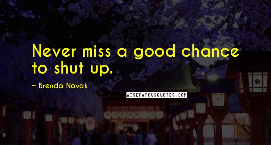 Brenda Novak Quotes: Never miss a good chance to shut up.