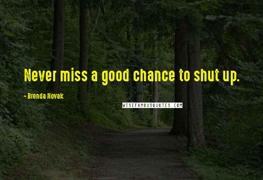 Brenda Novak Quotes: Never miss a good chance to shut up.