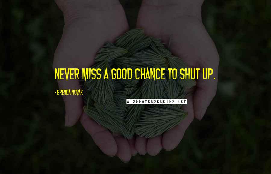 Brenda Novak Quotes: Never miss a good chance to shut up.