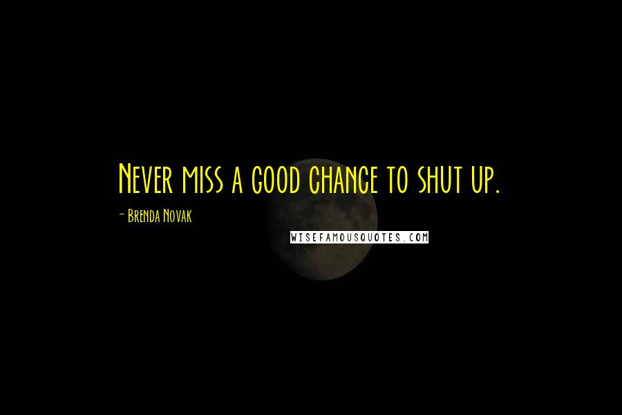 Brenda Novak Quotes: Never miss a good chance to shut up.