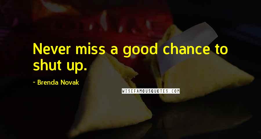 Brenda Novak Quotes: Never miss a good chance to shut up.
