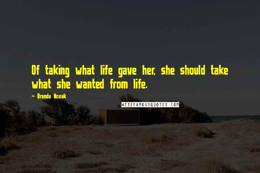 Brenda Novak Quotes: Of taking what life gave her, she should take what she wanted from life.