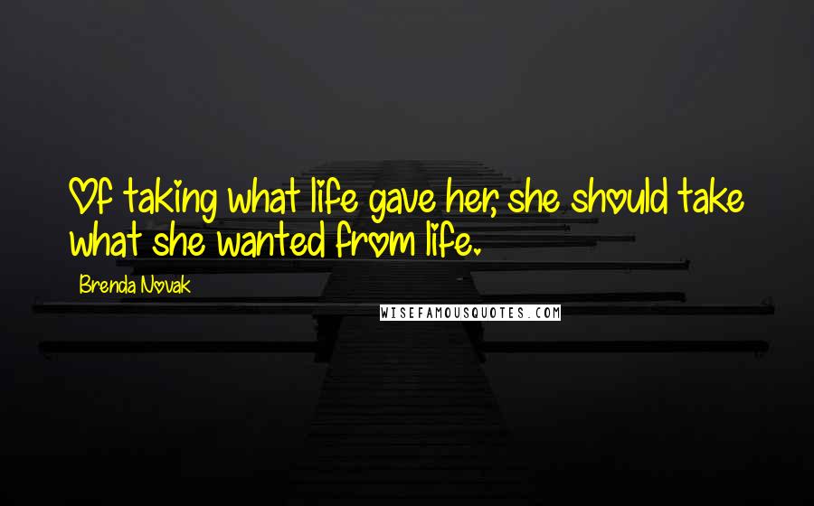 Brenda Novak Quotes: Of taking what life gave her, she should take what she wanted from life.