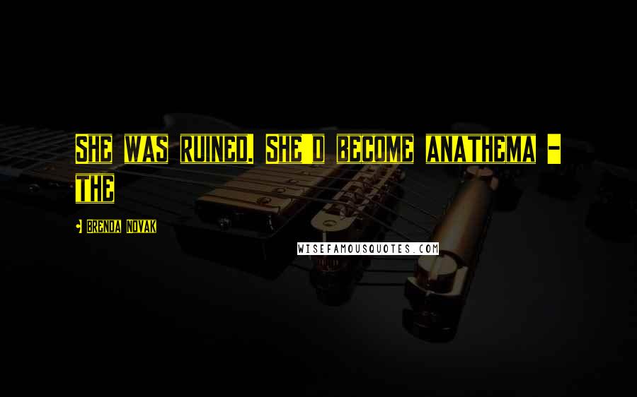 Brenda Novak Quotes: She was ruined. She'd become anathema - the