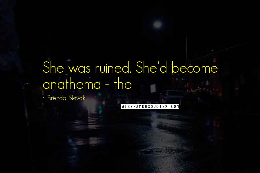 Brenda Novak Quotes: She was ruined. She'd become anathema - the