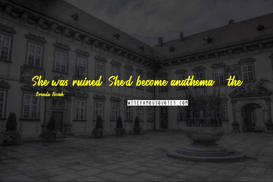 Brenda Novak Quotes: She was ruined. She'd become anathema - the