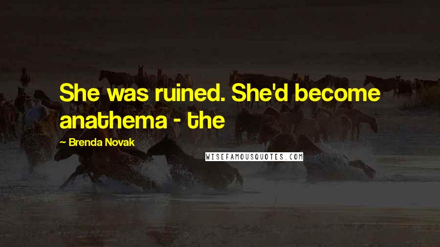 Brenda Novak Quotes: She was ruined. She'd become anathema - the