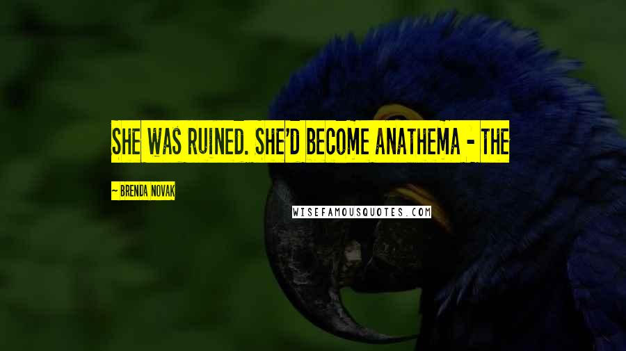 Brenda Novak Quotes: She was ruined. She'd become anathema - the