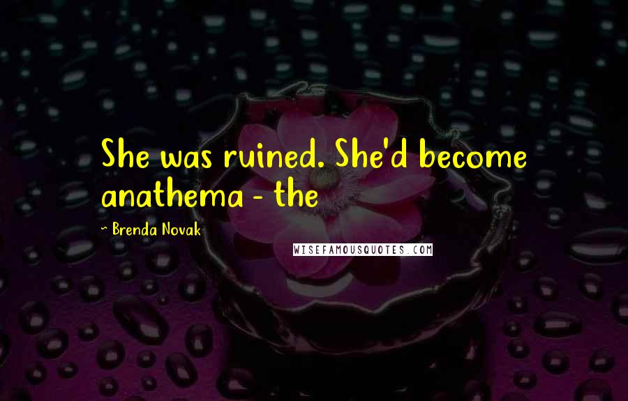 Brenda Novak Quotes: She was ruined. She'd become anathema - the