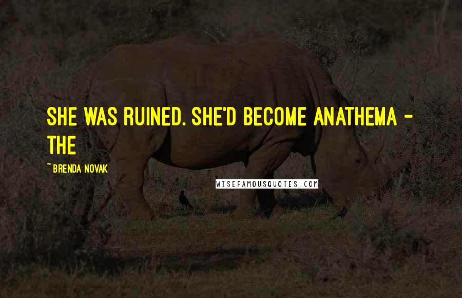 Brenda Novak Quotes: She was ruined. She'd become anathema - the