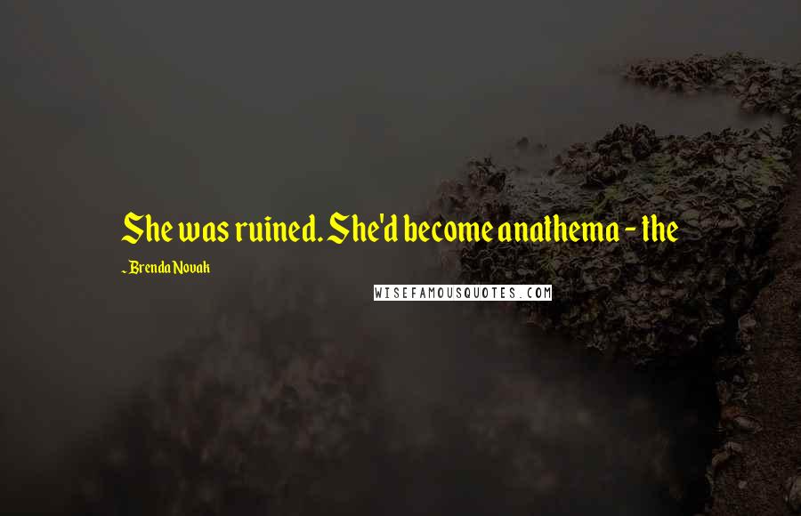 Brenda Novak Quotes: She was ruined. She'd become anathema - the