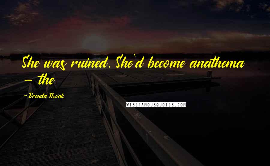 Brenda Novak Quotes: She was ruined. She'd become anathema - the