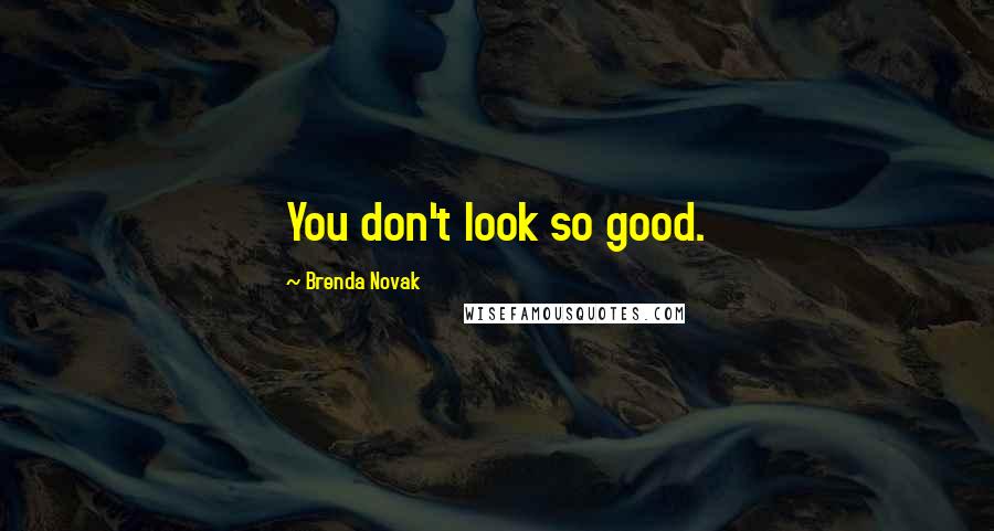 Brenda Novak Quotes: You don't look so good.