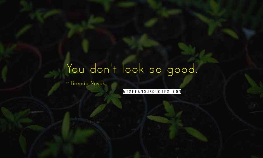 Brenda Novak Quotes: You don't look so good.