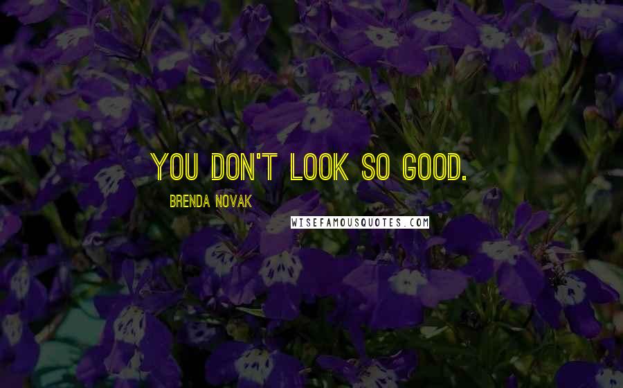 Brenda Novak Quotes: You don't look so good.