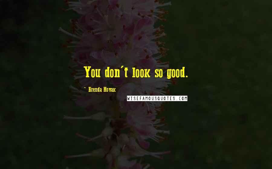 Brenda Novak Quotes: You don't look so good.