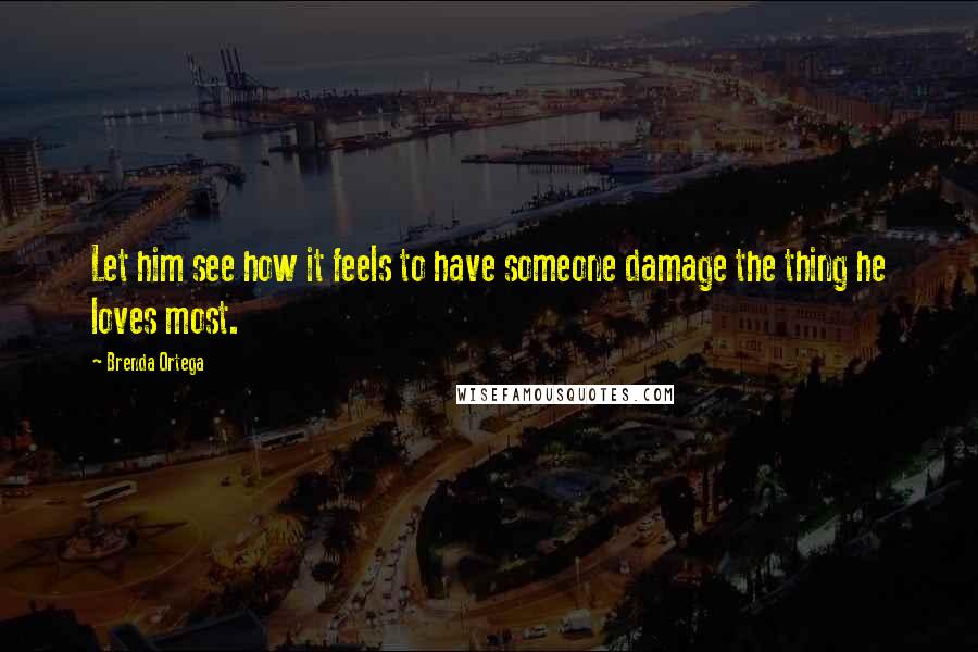 Brenda Ortega Quotes: Let him see how it feels to have someone damage the thing he loves most.