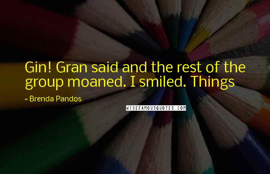 Brenda Pandos Quotes: Gin! Gran said and the rest of the group moaned. I smiled. Things
