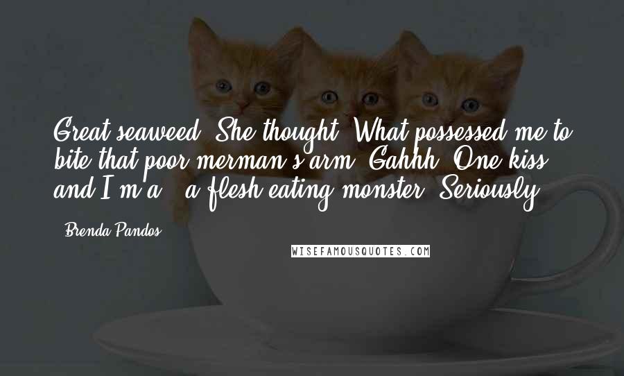 Brenda Pandos Quotes: Great seaweed! She thought. What possessed me to bite that poor merman's arm? Gahhh. One kiss and I'm a - a flesh-eating monster? Seriously?