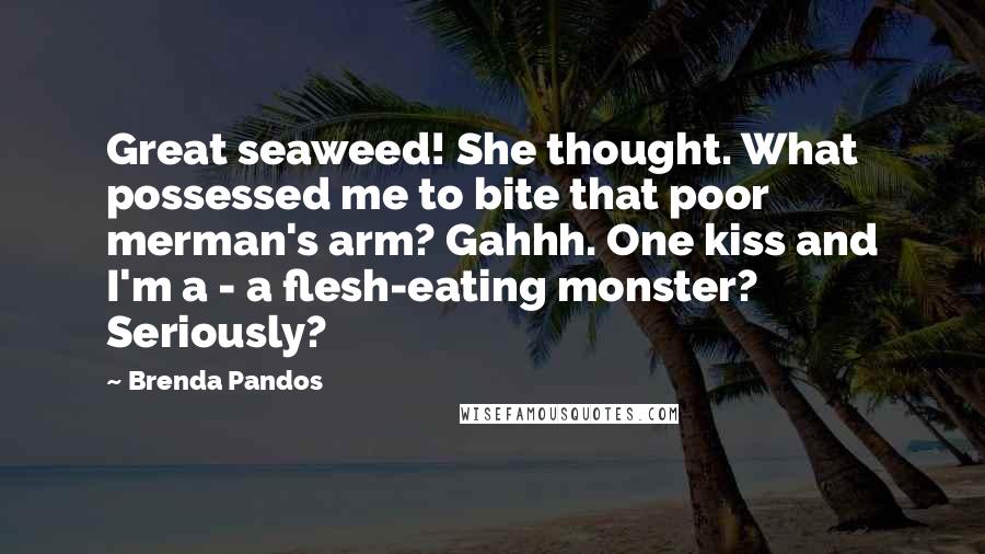 Brenda Pandos Quotes: Great seaweed! She thought. What possessed me to bite that poor merman's arm? Gahhh. One kiss and I'm a - a flesh-eating monster? Seriously?