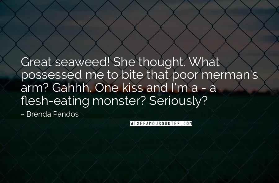 Brenda Pandos Quotes: Great seaweed! She thought. What possessed me to bite that poor merman's arm? Gahhh. One kiss and I'm a - a flesh-eating monster? Seriously?