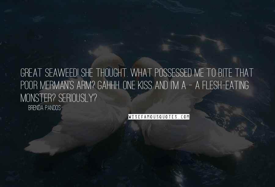 Brenda Pandos Quotes: Great seaweed! She thought. What possessed me to bite that poor merman's arm? Gahhh. One kiss and I'm a - a flesh-eating monster? Seriously?