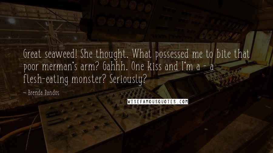 Brenda Pandos Quotes: Great seaweed! She thought. What possessed me to bite that poor merman's arm? Gahhh. One kiss and I'm a - a flesh-eating monster? Seriously?