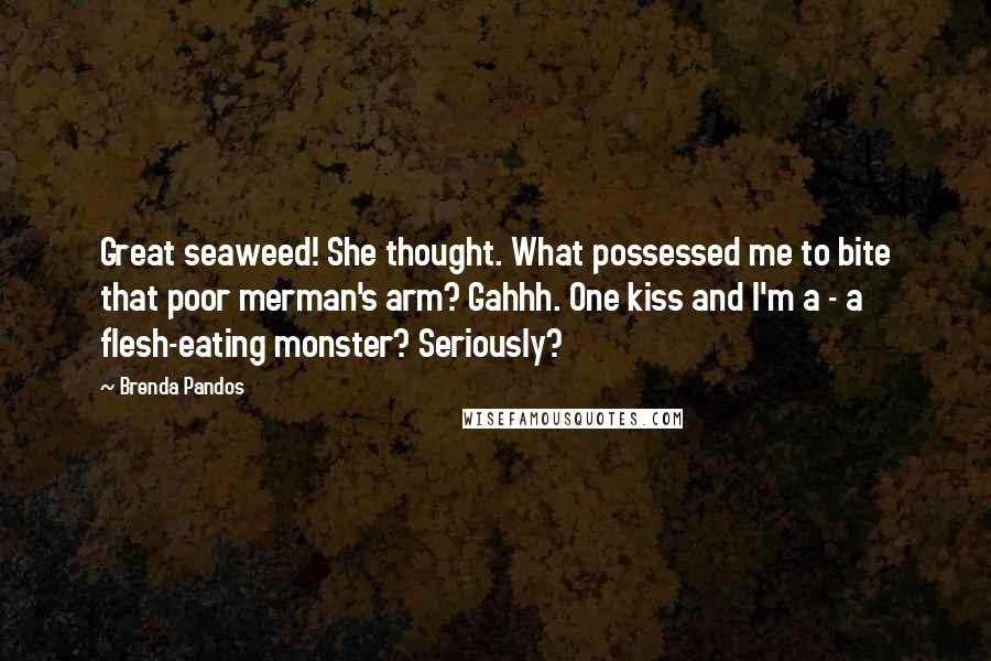 Brenda Pandos Quotes: Great seaweed! She thought. What possessed me to bite that poor merman's arm? Gahhh. One kiss and I'm a - a flesh-eating monster? Seriously?