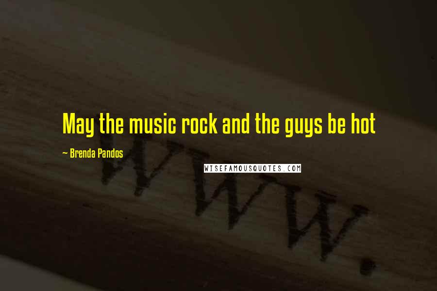 Brenda Pandos Quotes: May the music rock and the guys be hot