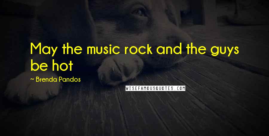 Brenda Pandos Quotes: May the music rock and the guys be hot