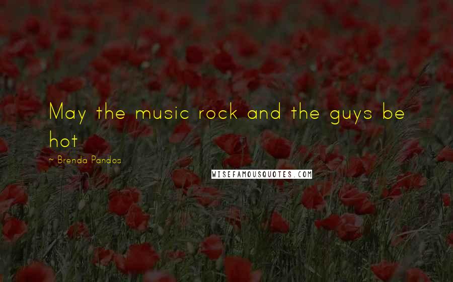 Brenda Pandos Quotes: May the music rock and the guys be hot