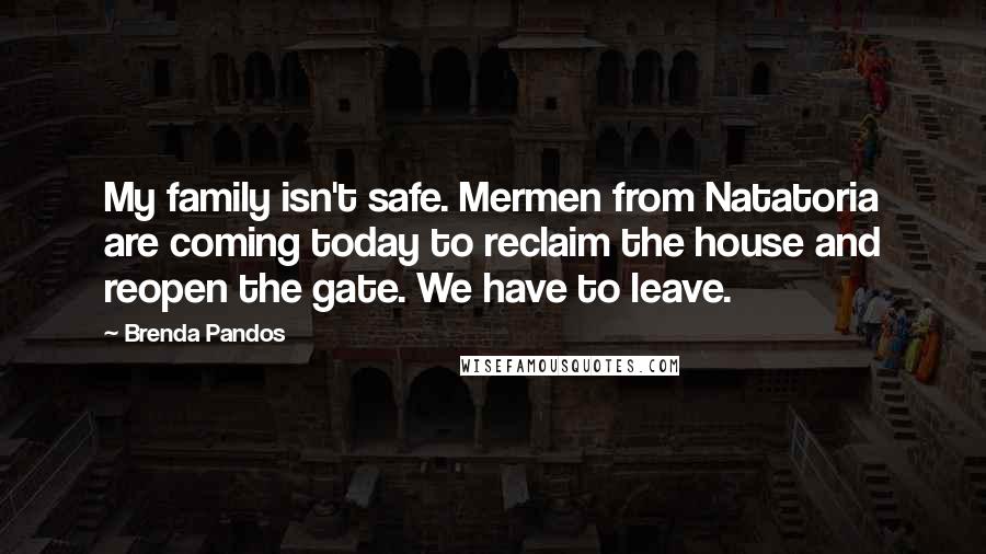 Brenda Pandos Quotes: My family isn't safe. Mermen from Natatoria are coming today to reclaim the house and reopen the gate. We have to leave.