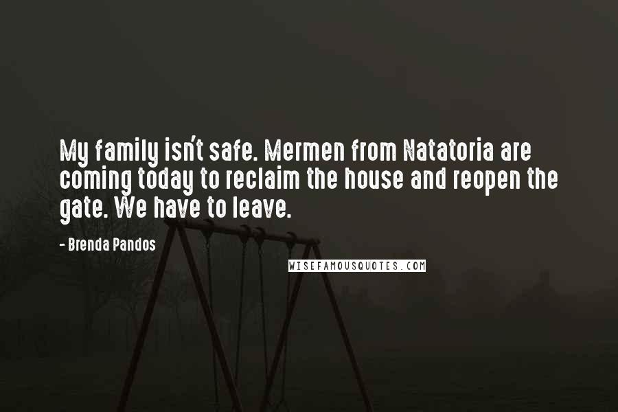 Brenda Pandos Quotes: My family isn't safe. Mermen from Natatoria are coming today to reclaim the house and reopen the gate. We have to leave.