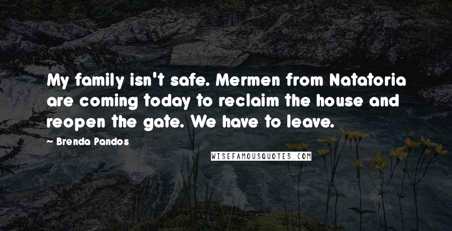 Brenda Pandos Quotes: My family isn't safe. Mermen from Natatoria are coming today to reclaim the house and reopen the gate. We have to leave.