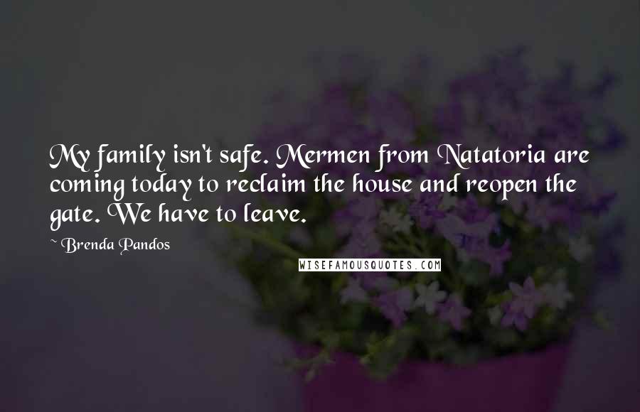 Brenda Pandos Quotes: My family isn't safe. Mermen from Natatoria are coming today to reclaim the house and reopen the gate. We have to leave.