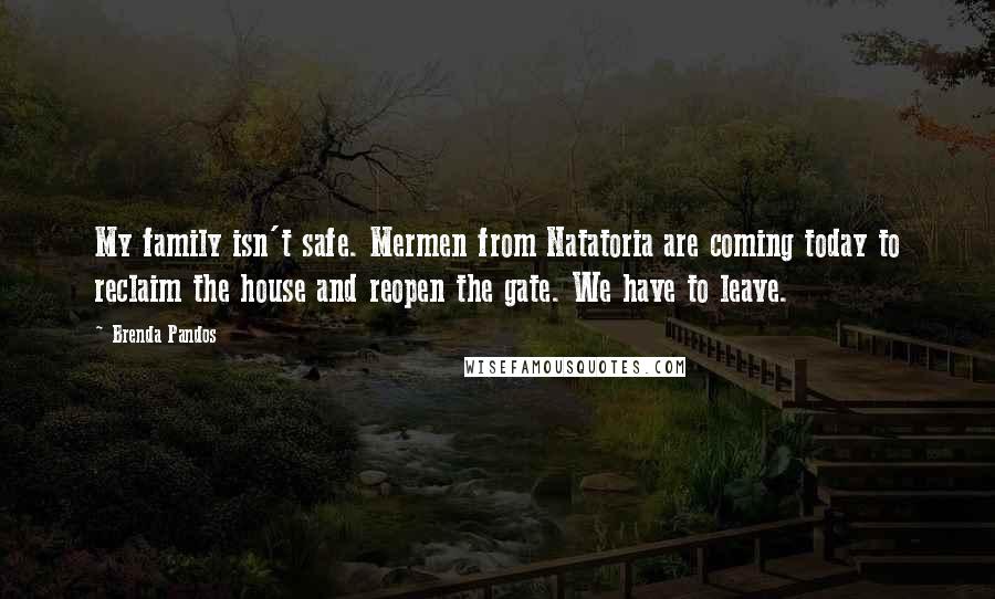 Brenda Pandos Quotes: My family isn't safe. Mermen from Natatoria are coming today to reclaim the house and reopen the gate. We have to leave.