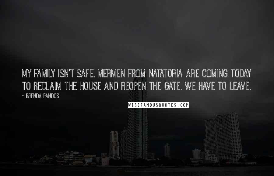 Brenda Pandos Quotes: My family isn't safe. Mermen from Natatoria are coming today to reclaim the house and reopen the gate. We have to leave.