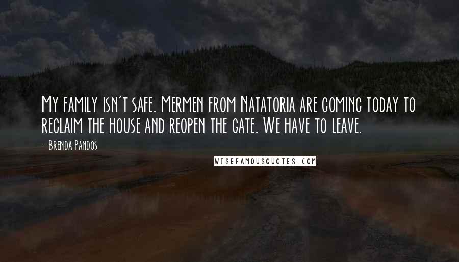 Brenda Pandos Quotes: My family isn't safe. Mermen from Natatoria are coming today to reclaim the house and reopen the gate. We have to leave.