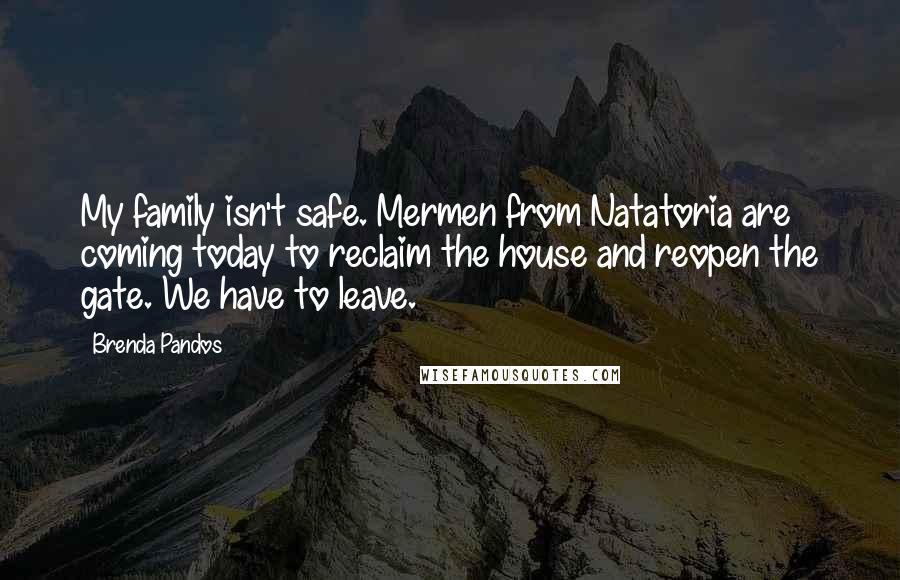 Brenda Pandos Quotes: My family isn't safe. Mermen from Natatoria are coming today to reclaim the house and reopen the gate. We have to leave.