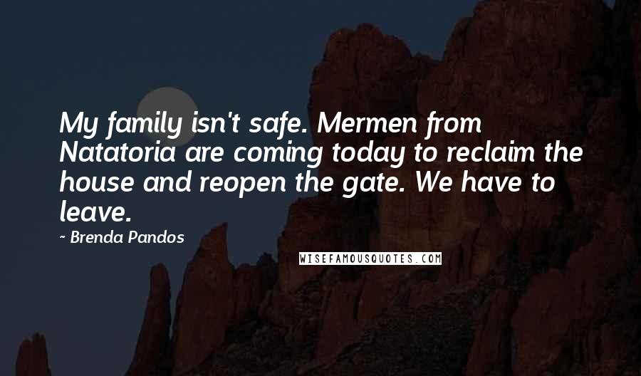 Brenda Pandos Quotes: My family isn't safe. Mermen from Natatoria are coming today to reclaim the house and reopen the gate. We have to leave.