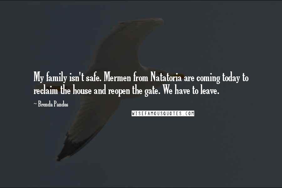 Brenda Pandos Quotes: My family isn't safe. Mermen from Natatoria are coming today to reclaim the house and reopen the gate. We have to leave.