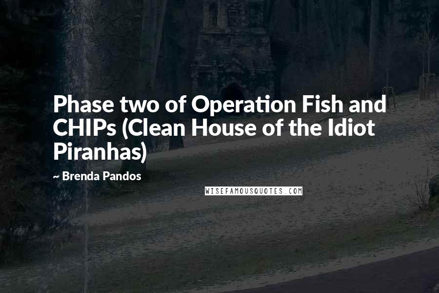 Brenda Pandos Quotes: Phase two of Operation Fish and CHIPs (Clean House of the Idiot Piranhas)