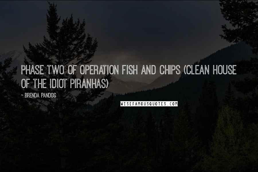 Brenda Pandos Quotes: Phase two of Operation Fish and CHIPs (Clean House of the Idiot Piranhas)